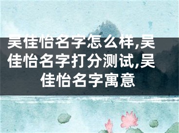 吴佳怡名字怎么样,吴佳怡名字打分测试,吴佳怡名字寓意