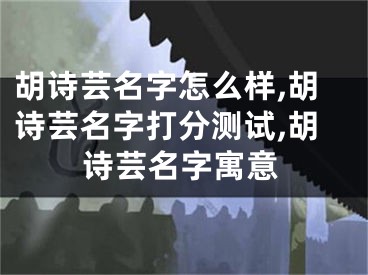 胡诗芸名字怎么样,胡诗芸名字打分测试,胡诗芸名字寓意