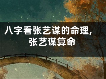 八字看张艺谋的命理,张艺谋算命
