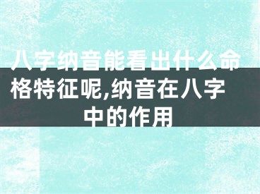 八字纳音能看出什么命格特征呢,纳音在八字中的作用