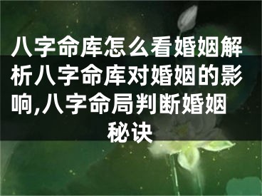 八字命库怎么看婚姻解析八字命库对婚姻的影响,八字命局判断婚姻秘诀