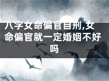 八字女命偏官自刑,女命偏官就一定婚姻不好吗