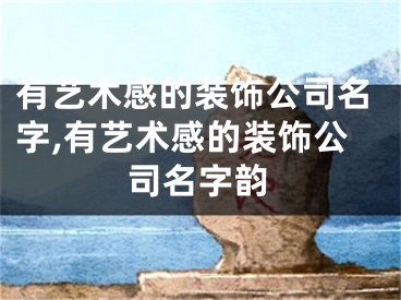 有艺术感的装饰公司名字,有艺术感的装饰公司名字韵