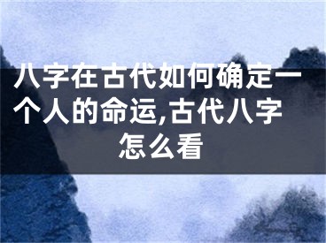 八字在古代如何确定一个人的命运,古代八字怎么看