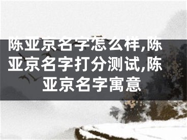 陈亚京名字怎么样,陈亚京名字打分测试,陈亚京名字寓意