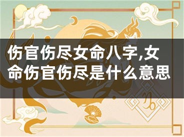 伤官伤尽女命八字,女命伤官伤尽是什么意思