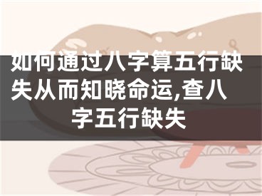 如何通过八字算五行缺失从而知晓命运,查八字五行缺失