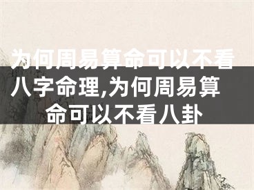 为何周易算命可以不看八字命理,为何周易算命可以不看八卦