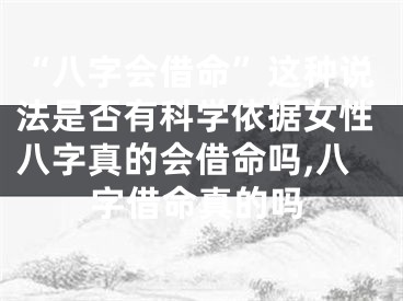 “八字会借命”这种说法是否有科学依据女性八字真的会借命吗,八字借命真的吗