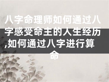 八字命理师如何通过八字感受命主的人生经历,如何通过八字进行算命