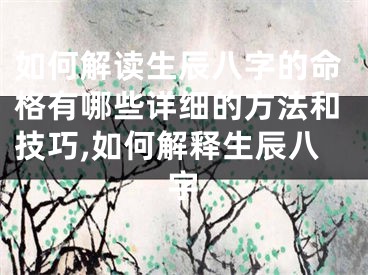 如何解读生辰八字的命格有哪些详细的方法和技巧,如何解释生辰八字