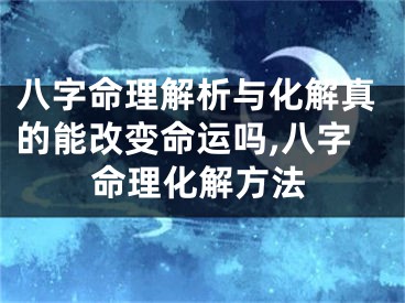 八字命理解析与化解真的能改变命运吗,八字命理化解方法