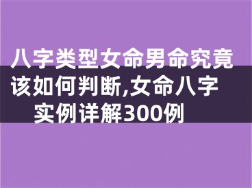 八字类型女命男命究竟该如何判断,女命八字实例详解300例