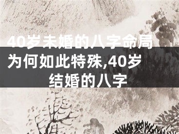 40岁未婚的八字命局为何如此特殊,40岁结婚的八字