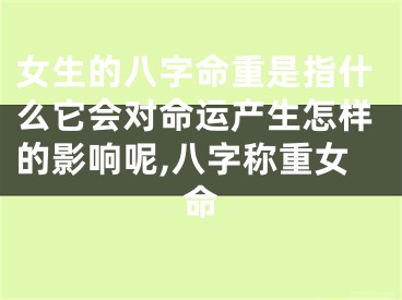 女生的八字命重是指什么它会对命运产生怎样的影响呢,八字称重女命