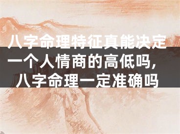 八字命理特征真能决定一个人情商的高低吗,八字命理一定准确吗