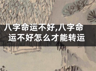 八字命运不好,八字命运不好怎么才能转运