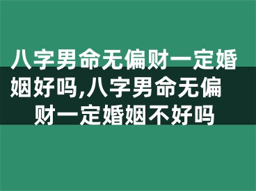 八字男命无偏财一定婚姻好吗,八字男命无偏财一定婚姻不好吗