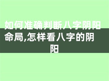 如何准确判断八字阴阳命局,怎样看八字的阴阳