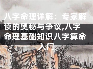 八字命理详解：专家解读的奥秘与争议,八字命理基础知识八字算命入门