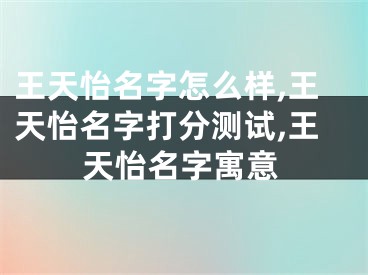 王天怡名字怎么样,王天怡名字打分测试,王天怡名字寓意