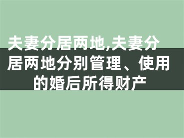 夫妻分居两地,夫妻分居两地分别管理、使用的婚后所得财产
