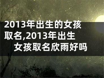 2013年出生的女孩取名,2013年出生女孩取名欣雨好吗