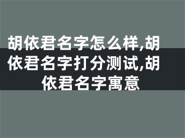 胡依君名字怎么样,胡依君名字打分测试,胡依君名字寓意