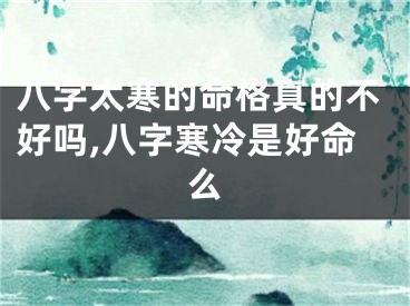 八字太寒的命格真的不好吗,八字寒冷是好命么