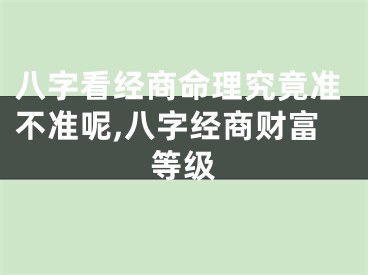 八字看经商命理究竟准不准呢,八字经商财富等级