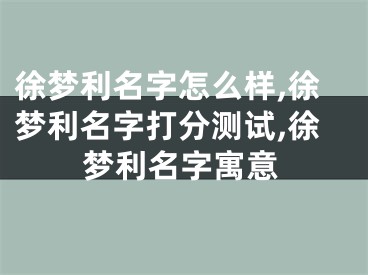 徐梦利名字怎么样,徐梦利名字打分测试,徐梦利名字寓意