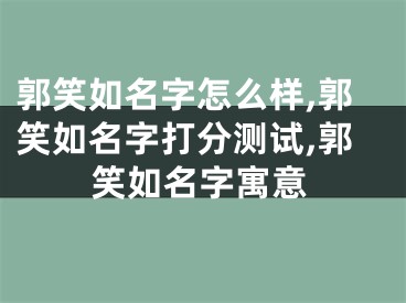 郭笑如名字怎么样,郭笑如名字打分测试,郭笑如名字寓意