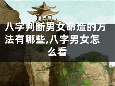 八字判断男女命造的方法有哪些,八字男女怎么看