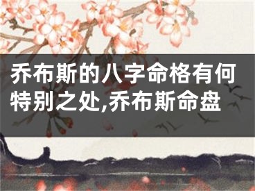 乔布斯的八字命格有何特别之处,乔布斯命盘