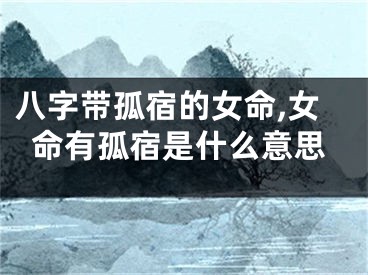 八字带孤宿的女命,女命有孤宿是什么意思