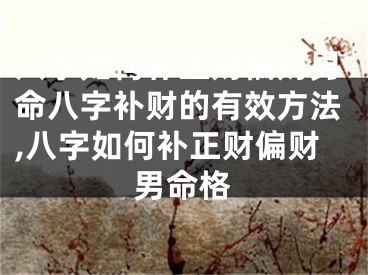 八字如何补正财偏财男命八字补财的有效方法,八字如何补正财偏财男命格
