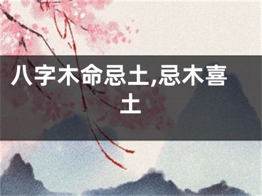 八字木命忌土,忌木喜土