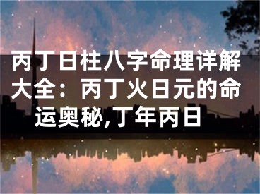 丙丁日柱八字命理详解大全：丙丁火日元的命运奥秘,丁年丙日