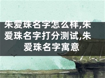 朱爱珠名字怎么样,朱爱珠名字打分测试,朱爱珠名字寓意