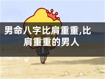 男命八字比肩重重,比肩重重的男人