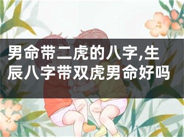 男命带二虎的八字,生辰八字带双虎男命好吗