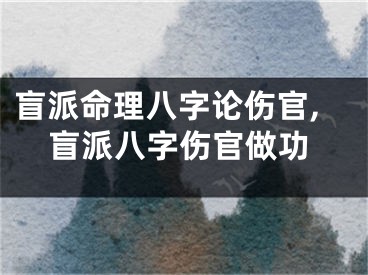 盲派命理八字论伤官,盲派八字伤官做功