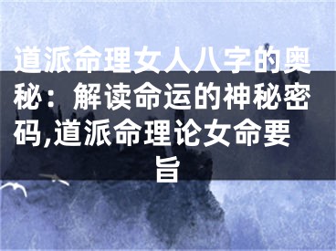 道派命理女人八字的奥秘：解读命运的神秘密码,道派命理论女命要旨