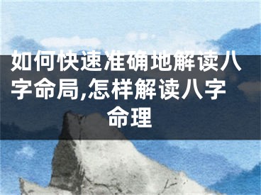 如何快速准确地解读八字命局,怎样解读八字命理