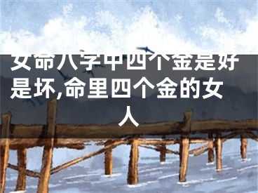 女命八字中四个金是好是坏,命里四个金的女人