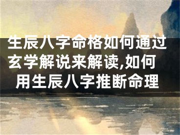 生辰八字命格如何通过玄学解说来解读,如何用生辰八字推断命理