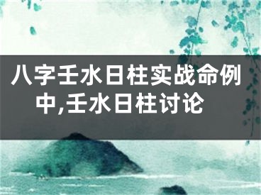 八字壬水日柱实战命例中,壬水日柱讨论