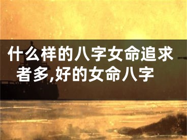 什么样的八字女命追求者多,好的女命八字