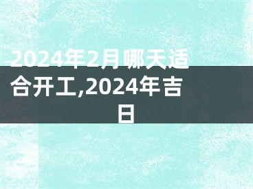 2024年2月哪天适合开工,2024年吉日