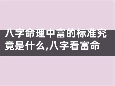 八字命理中富的标准究竟是什么,八字看富命